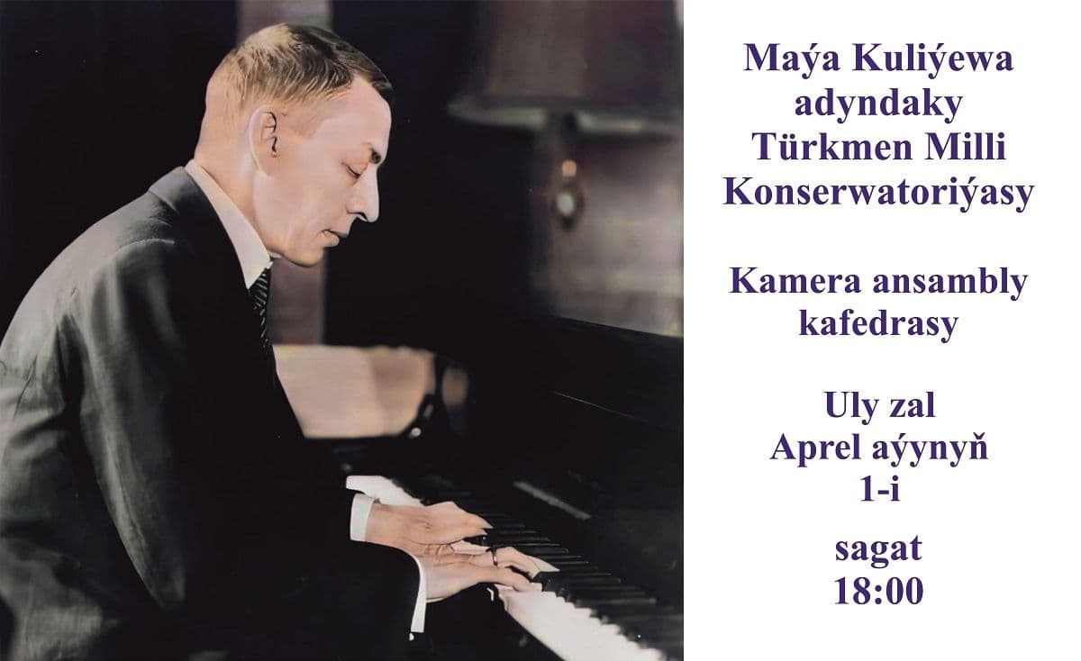Maýa Kulyýewa adyndaky Türkmen milli konserwatoriýasy sizi ajaýyp rus kompozitory Sergeý Rahmaninowyň 150 ýyllygyna bagyşlanan konserte çagyrýar.
