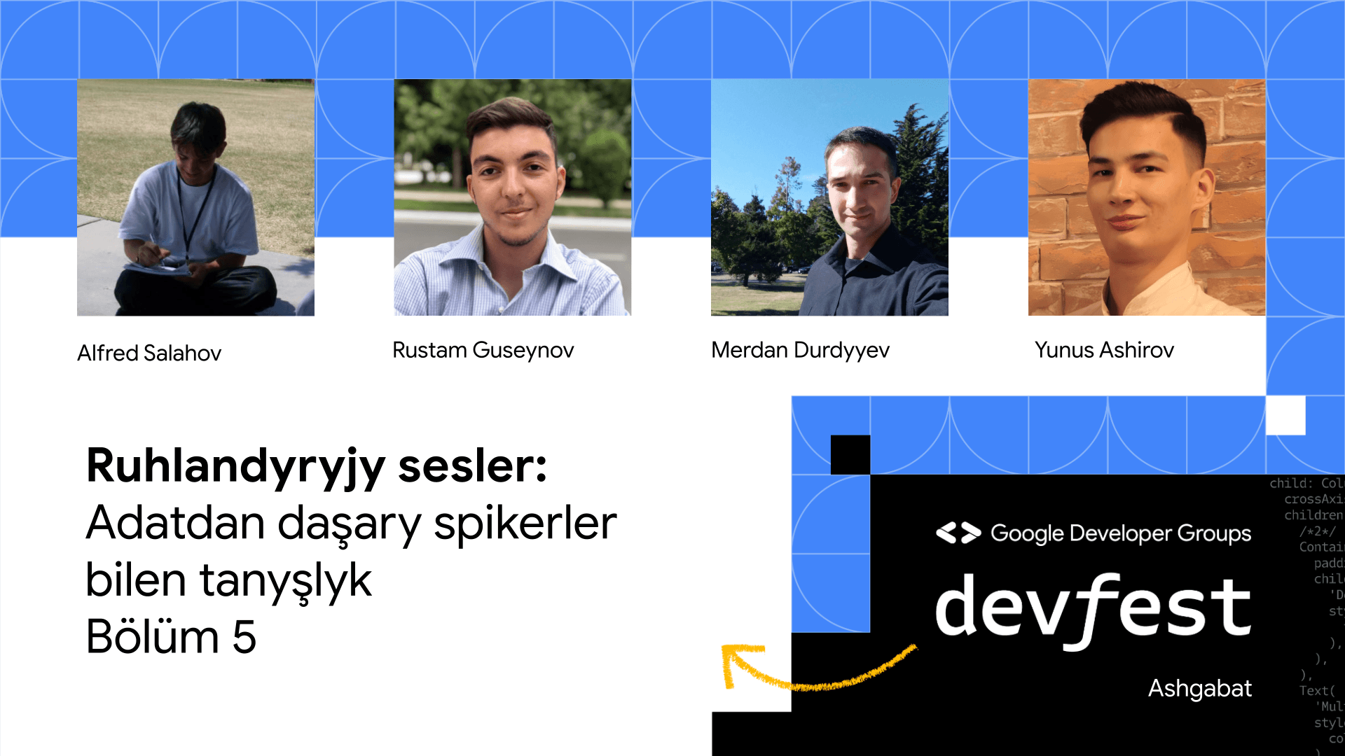 “Ashgabat DevFest'23” ertir, 17-nji dekabrda geçiriler we bu uly göwrümli çäräniň öňisyrasynda ORIENT okyjylara spikerleri tanyşdyrmagyň soňky bölümini hödürleýär. Bu sanymyzda Alfred Salahow, Rustam Guseýnow, Ýunus Aşirow we Merdan Durdyýew bilen tanşarsyňyz.