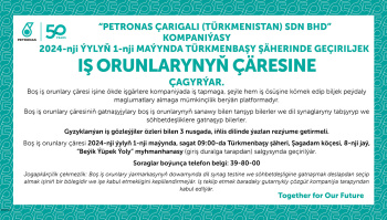 “Petronas Çarigali (Türkmenistan) Sdn Bhd” kompaniýasy iş orunlarynyň çäresine çagyrýar